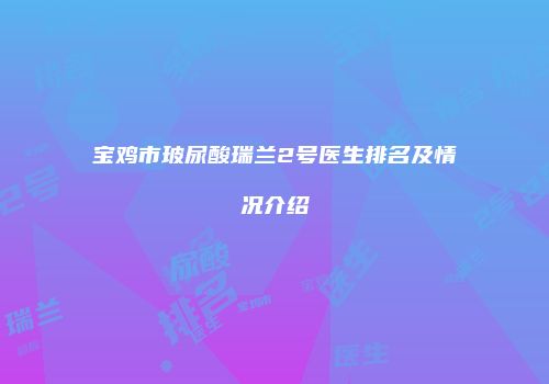 宝鸡市玻尿酸瑞兰2号医生排名及情况介绍