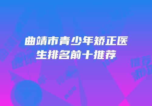 曲靖市青少年矫正医生排名前十推荐