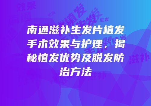 南通滋补生发片植发手术效果与护理，揭秘植发优势及脱发防治方法
