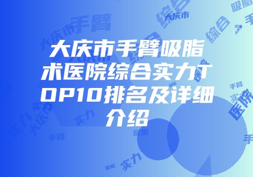 大庆市手臂吸脂术医院综合实力TOP10排名及详细介绍