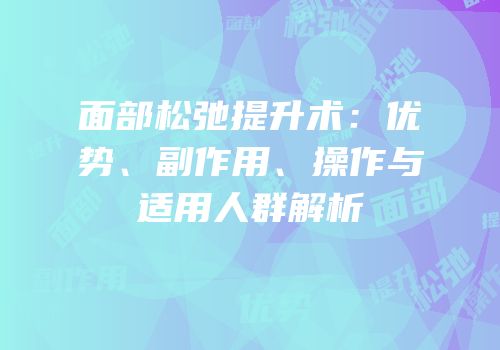 面部松弛提升术：优势、副作用、操作与适用人群解析