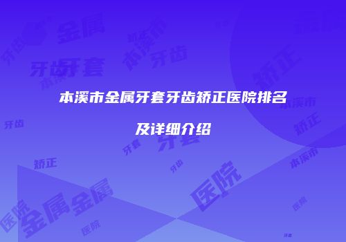 本溪市金属牙套牙齿矫正医院排名及详细介绍