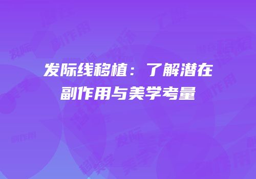 发际线移植：了解潜在副作用与美学考量