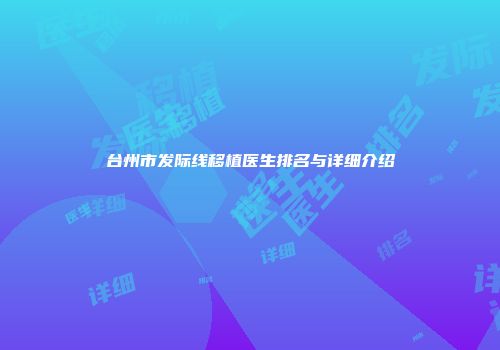 台州市发际线移植医生排名与详细介绍