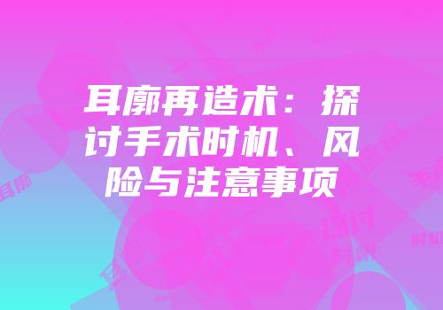 耳廓再造术：探讨手术时机、风险与注意事项