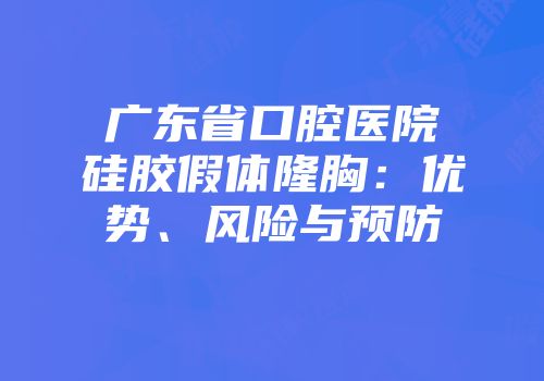 广东省口腔医院硅胶假体隆胸：优势、风险与预防