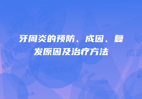牙周炎的预防、成因、复发原因及治疗方法