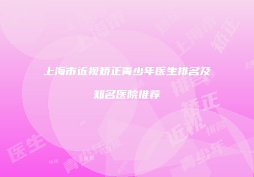 上海市近视矫正青少年医生排名及知名医院推荐