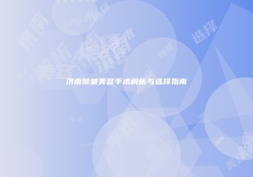 济南除皱美容手术解析与选择指南