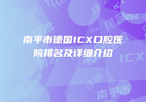 南平市德国ICX口腔医院排名及详细介绍
