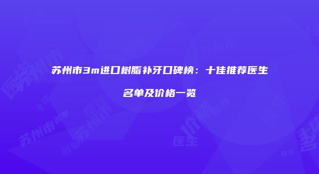 苏州市3m进口树脂补牙口碑榜：十佳推荐医生名单及价格一览