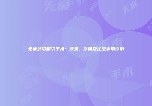 无痕外切眼袋手术：效果、作用及注意事项详解