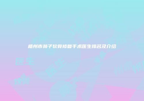 梧州市鼻子软骨修复手术医生排名及介绍