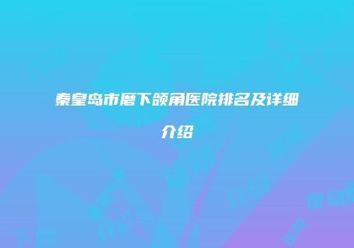 秦皇岛市磨下颌角医院排名及详细介绍