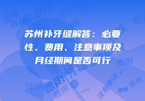 苏州补牙缝解答：必要性、费用、注意事项及月经期间是否可行
