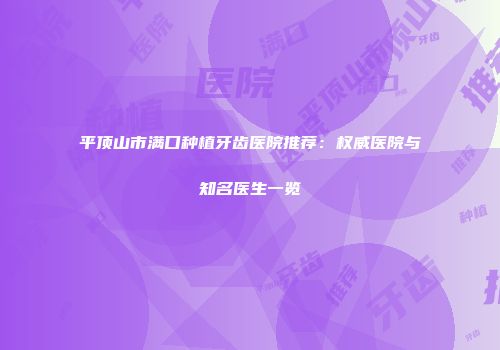 平顶山市满口种植牙齿医院推荐：权威医院与知名医生一览