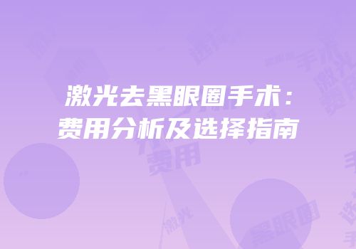 激光去黑眼圈手术：费用分析及选择指南
