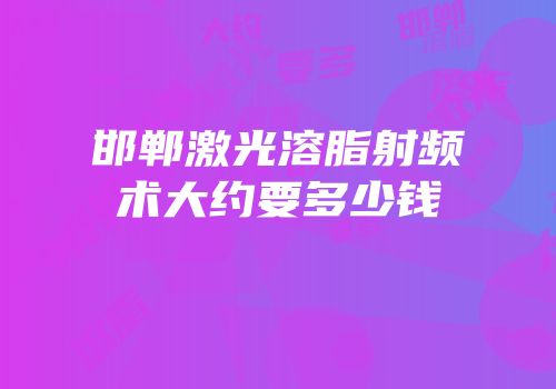 邯郸激光溶脂射频术大约要多少钱