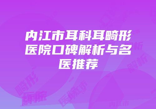 内江市耳科耳畸形医院口碑解析与名医推荐