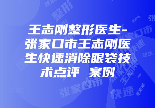 王志刚整形医生-张家口市王志刚医生快速消除眼袋技术点评 案例