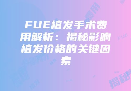FUE植发手术费用解析：揭秘影响植发价格的关键因素