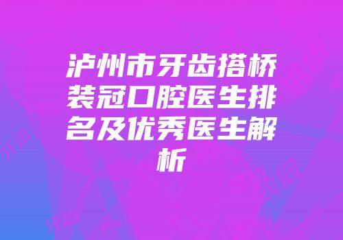 泸州市牙齿搭桥装冠口腔医生排名及优秀医生解析