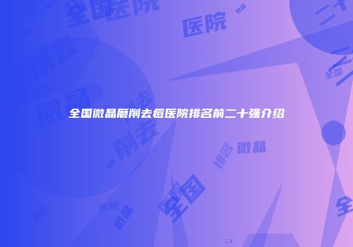 全国微晶磨削去痘医院排名前二十强介绍