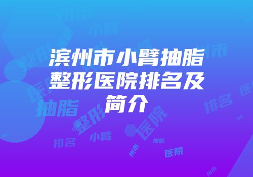 滨州市小臂抽脂整形医院排名及简介