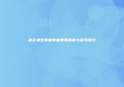 连云港塑美极除皱费用解析与优势探讨