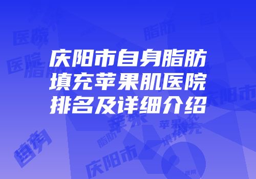 庆阳市自身脂肪填充苹果肌医院排名及详细介绍