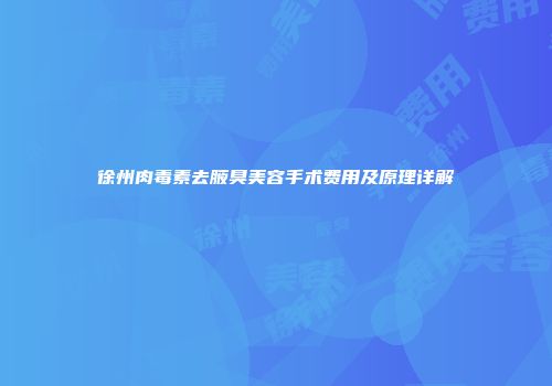 徐州肉毒素去腋臭美容手术费用及原理详解