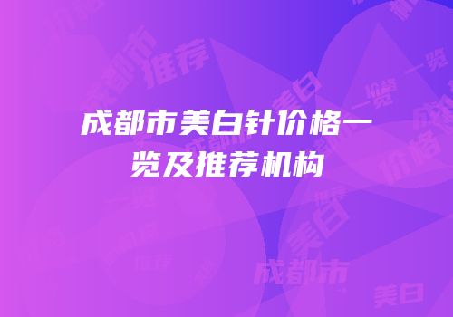 成都市美白针价格一览及推荐机构