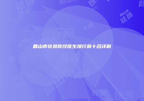 眉山市祛鼻背纹医生排行前十名详解