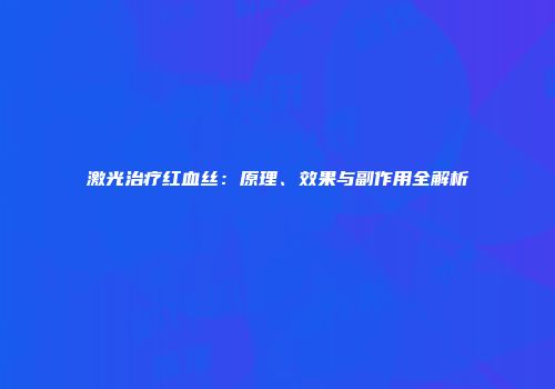 激光治疗红血丝：原理、效果与副作用全解析