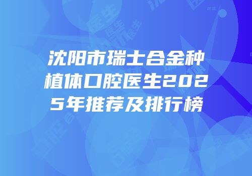 沈阳市瑞士合金种植体口腔医生2025年推荐及排行榜