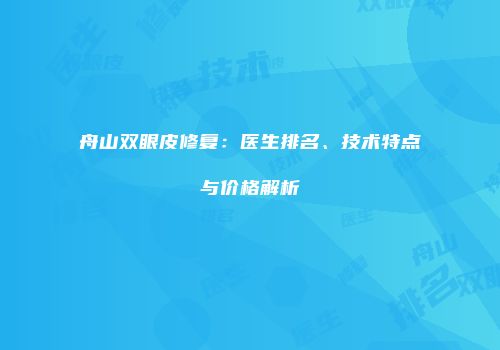 舟山双眼皮修复：医生排名、技术特点与价格解析