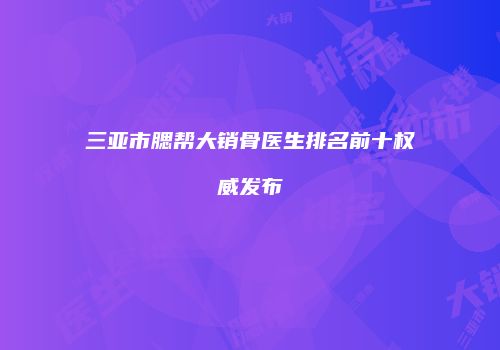 三亚市腮帮大销骨医生排名前十权威发布