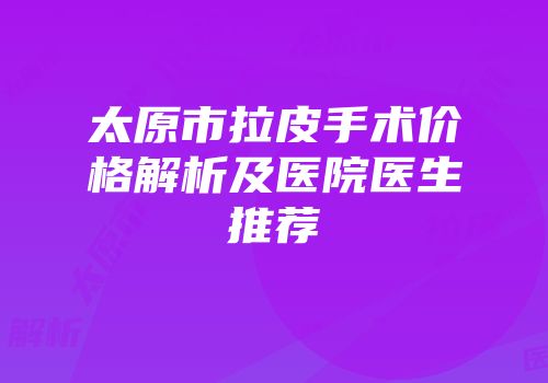 太原市拉皮手术价格解析及医院医生推荐