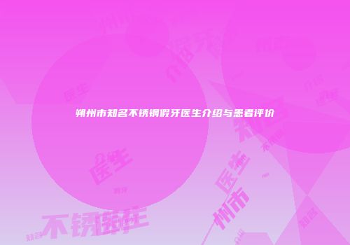 朔州市知名不锈钢假牙医生介绍与患者评价