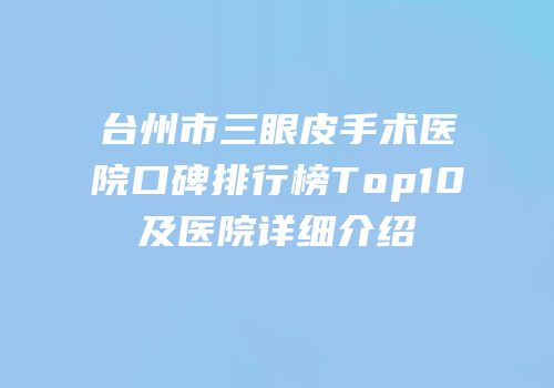 台州市三眼皮手术医院口碑排行榜Top10及医院详细介绍