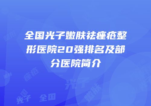 全国光子嫩肤祛痤疮整形医院20强排名及部分医院简介