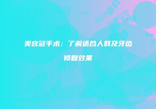 美容冠手术：了解适合人群及牙齿修复效果
