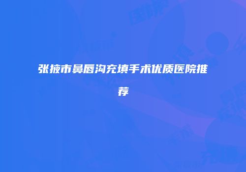 张掖市鼻唇沟充填手术优质医院推荐