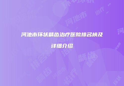 河池市环状龋齿治疗医院排名榜及详细介绍