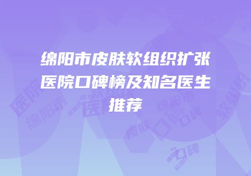 绵阳市皮肤软组织扩张医院口碑榜及知名医生推荐