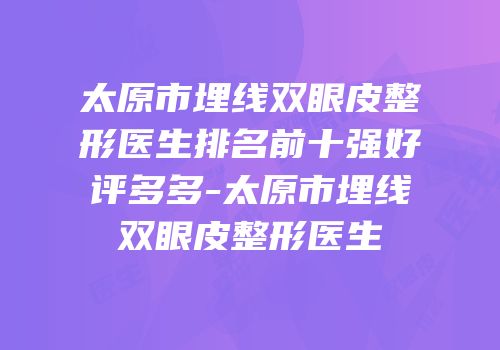 太原市埋线双眼皮整形医生排名前十强好评多多-太原市埋线双眼皮整形医生