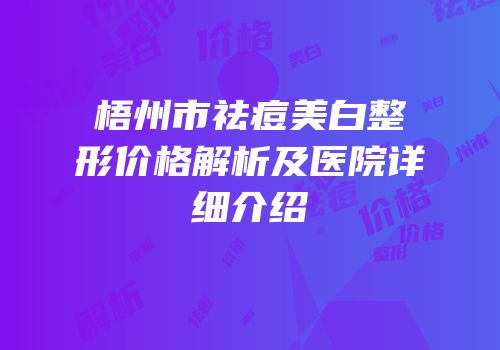 梧州市祛痘美白整形价格解析及医院详细介绍