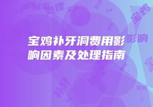 宝鸡补牙洞费用影响因素及处理指南