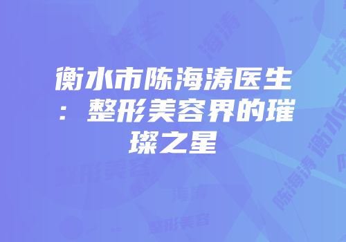衡水市陈海涛医生：整形美容界的璀璨之星