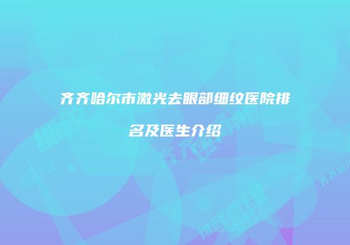 齐齐哈尔市激光去眼部细纹医院排名及医生介绍